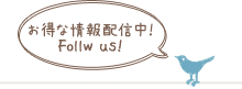お得な情報配信中！　Follow us!